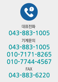 대표전화 043-883-1005 기계문의 043-883-1005 010-7171-8265 FAX 043-883-6220